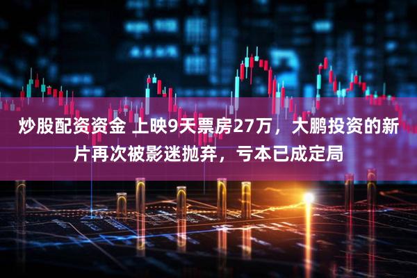 炒股配资资金 上映9天票房27万，大鹏投资的新片再次被影迷抛弃，亏本已成定局