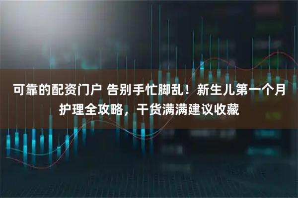 可靠的配资门户 告别手忙脚乱！新生儿第一个月护理全攻略，干货满满建议收藏