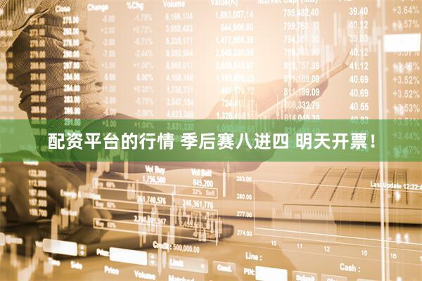 配资平台的行情 季后赛八进四 明天开票！