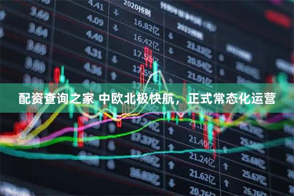 配资查询之家 中欧北极快航，正式常态化运营